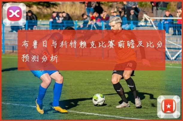 布鲁日与科特赖克比赛前瞻及比分预测分析