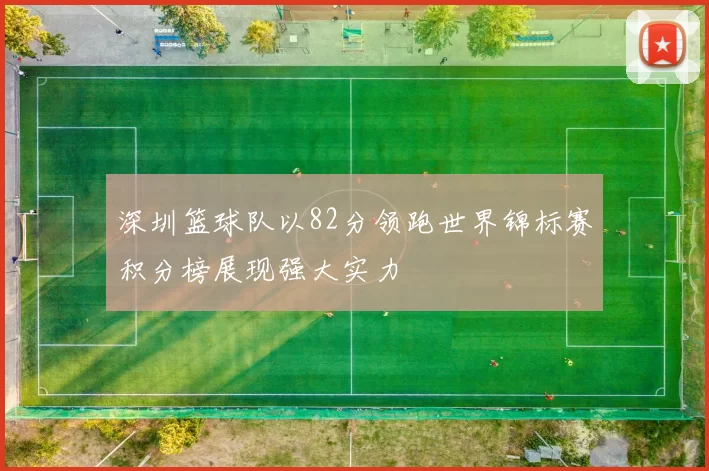 深圳篮球队以82分领跑世界锦标赛积分榜展现强大实力