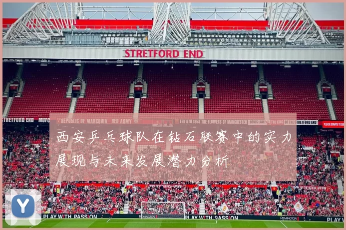 西安乒乓球队在钻石联赛中的实力展现与未来发展潜力分析