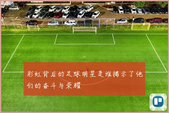 彩虹背后的足球明星是谁揭示了他们的奋斗与荣耀