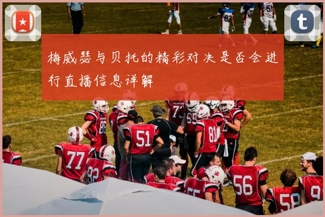 梅威瑟与贝托的精彩对决是否会进行直播信息详解