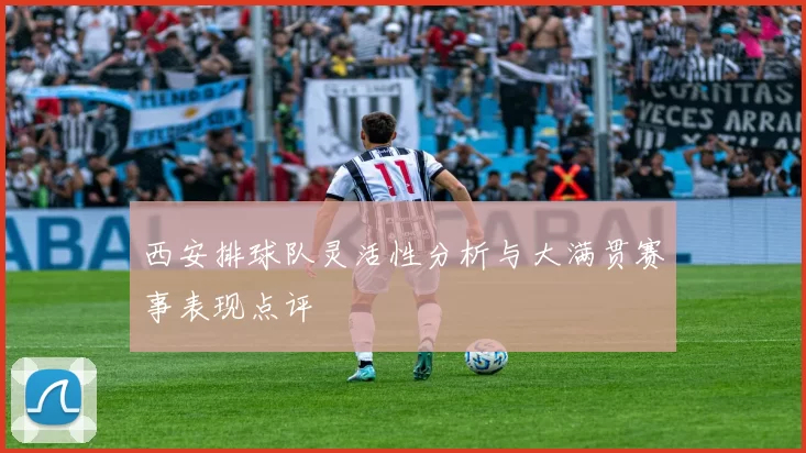 西安排球队灵活性分析与大满贯赛事表现点评