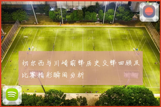 切尔西与川崎前锋历史交锋回顾及比赛精彩瞬间分析