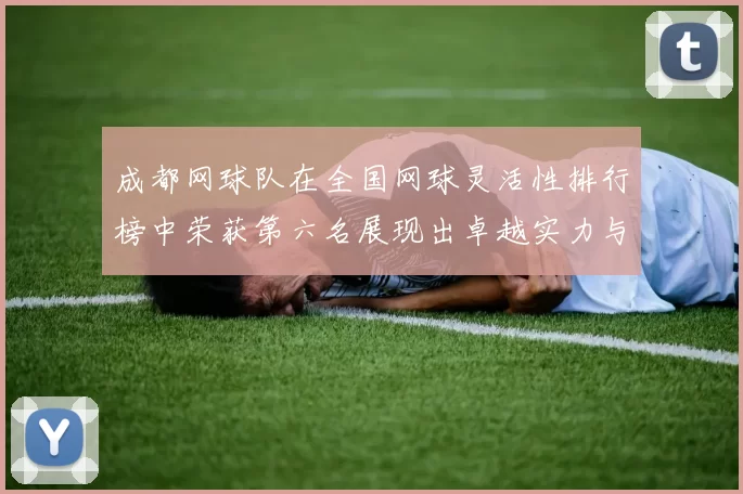 成都网球队在全国网球灵活性排行榜中荣获第六名展现出卓越实力与潜力