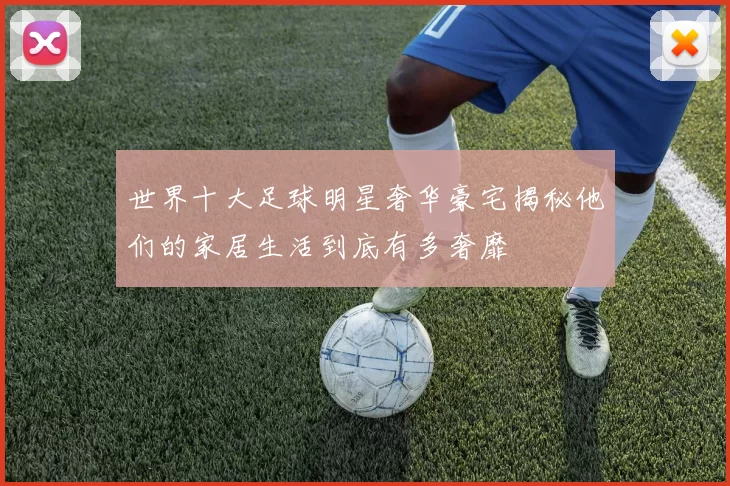 世界十大足球明星奢华豪宅揭秘他们的家居生活到底有多奢靡