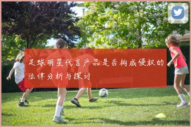 足球明星代言产品是否构成侵权的法律分析与探讨