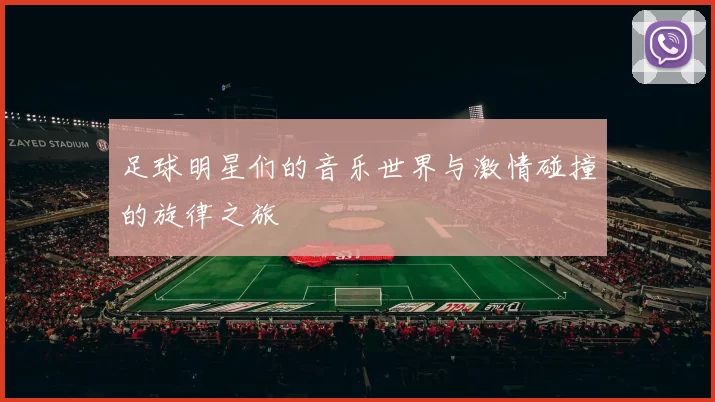 足球明星们的音乐世界与激情碰撞的旋律之旅