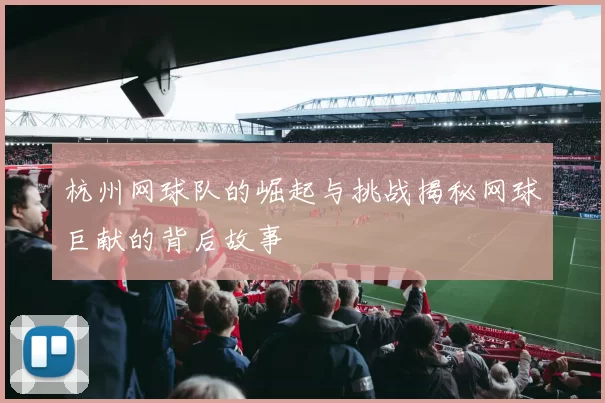 杭州网球队的崛起与挑战揭秘网球巨献的背后故事