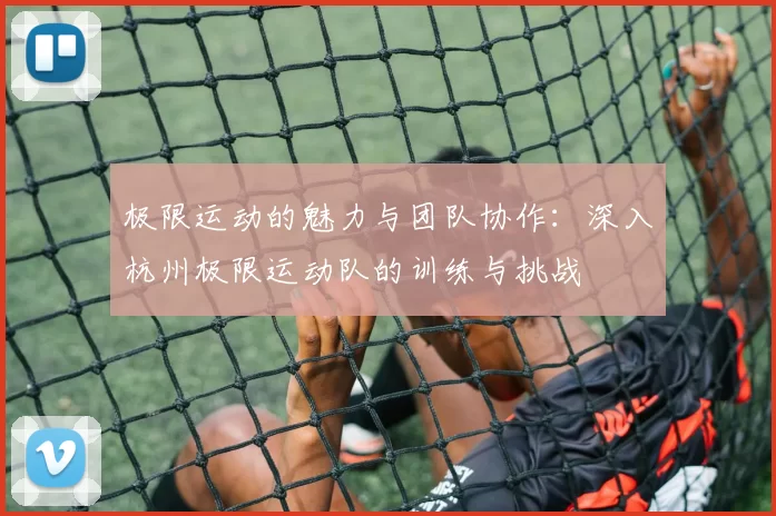 极限运动的魅力与团队协作：深入杭州极限运动队的训练与挑战