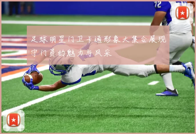 足球明星门卫卡通形象大集合展现守门员的魅力与风采
