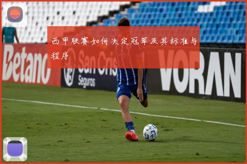 西甲联赛如何决定冠军及其标准与程序