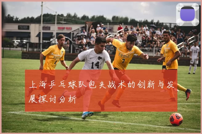 上海乒乓球队包夹战术的创新与发展探讨分析