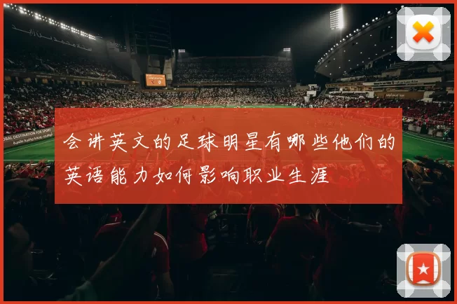 会讲英文的足球明星有哪些他们的英语能力如何影响职业生涯
