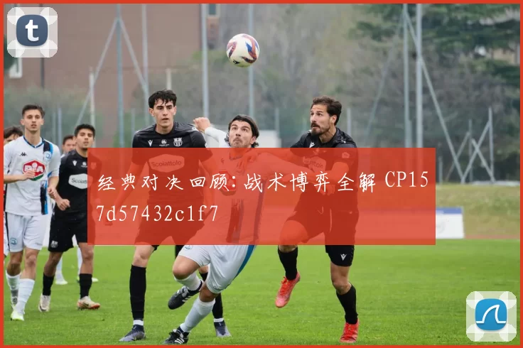 经典对决回顾:战术博弈全解 CP157d57432c1f7