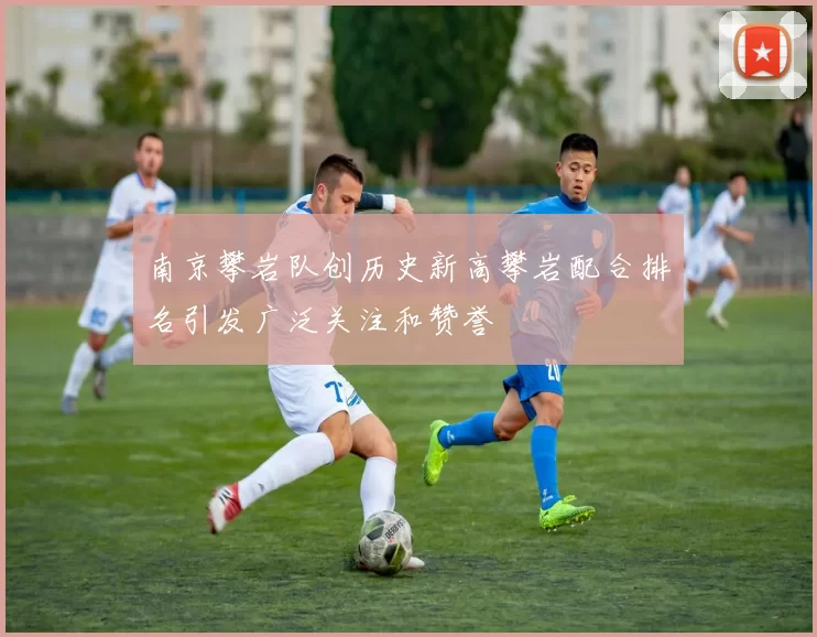 南京攀岩队创历史新高攀岩配合排名引发广泛关注和赞誉