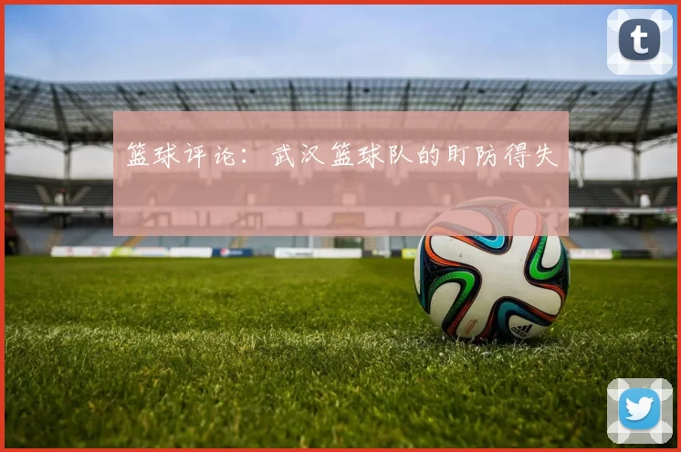 篮球评论：武汉篮球队的盯防得失