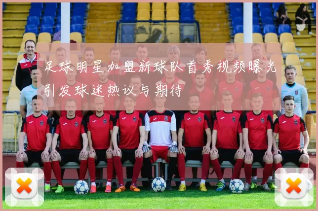 足球明星加盟新球队首秀视频曝光引发球迷热议与期待