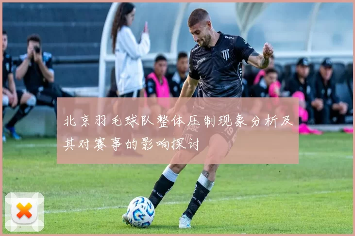 北京羽毛球队整体压制现象分析及其对赛事的影响探讨