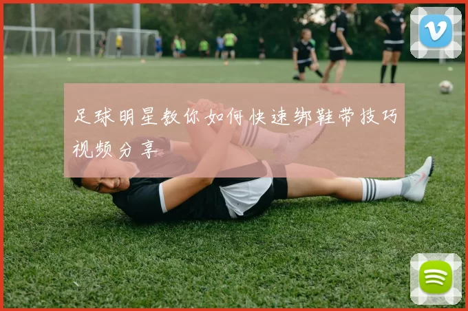 足球明星教你如何快速绑鞋带技巧视频分享