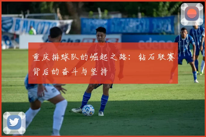 重庆排球队的崛起之路：钻石联赛背后的奋斗与坚持