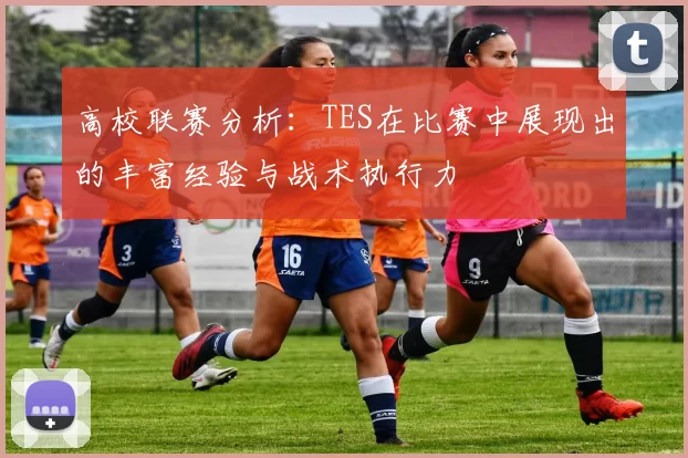 高校联赛分析：TES在比赛中展现出的丰富经验与战术执行力
