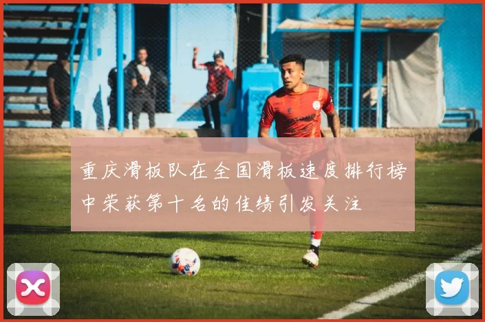 重庆滑板队在全国滑板速度排行榜中荣获第十名的佳绩引发关注