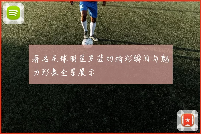 著名足球明星罗茜的精彩瞬间与魅力形象全景展示