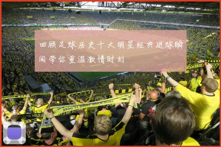 回顾足球历史十大明星经典进球瞬间带你重温激情时刻