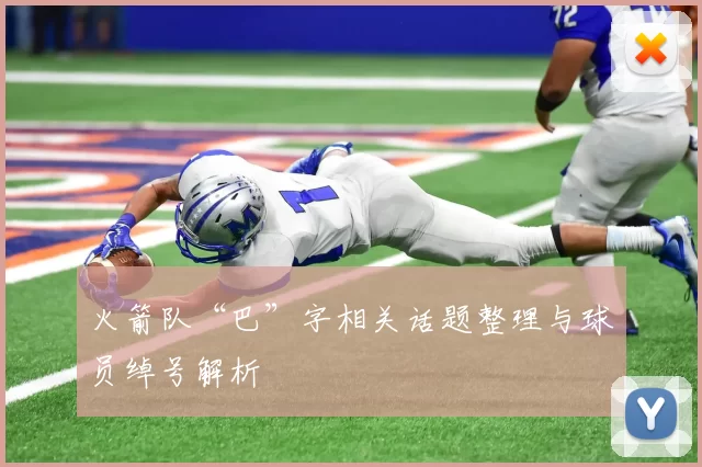 火箭队“巴”字相关话题整理与球员绰号解析