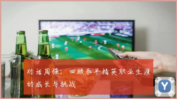 对话周强：回顾和平精英职业生涯的成长与挑战