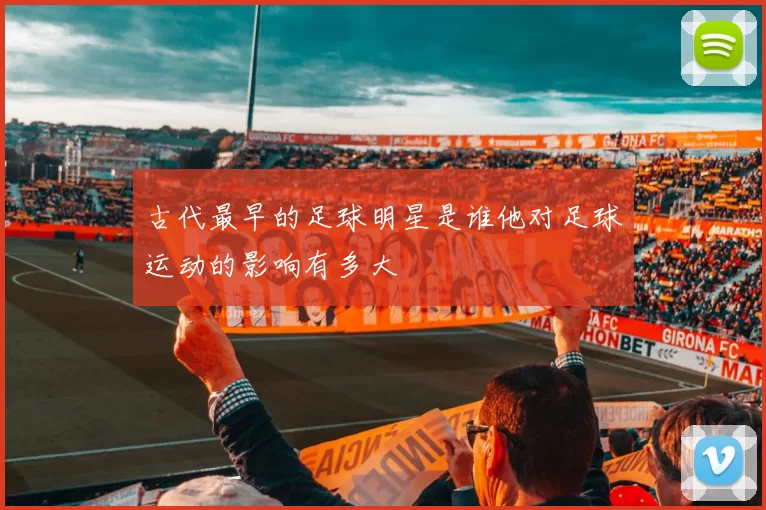 古代最早的足球明星是谁他对足球运动的影响有多大