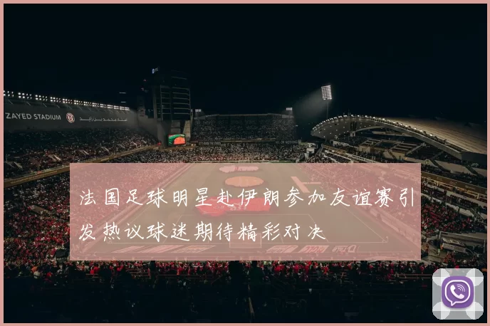 法国足球明星赴伊朗参加友谊赛引发热议球迷期待精彩对决