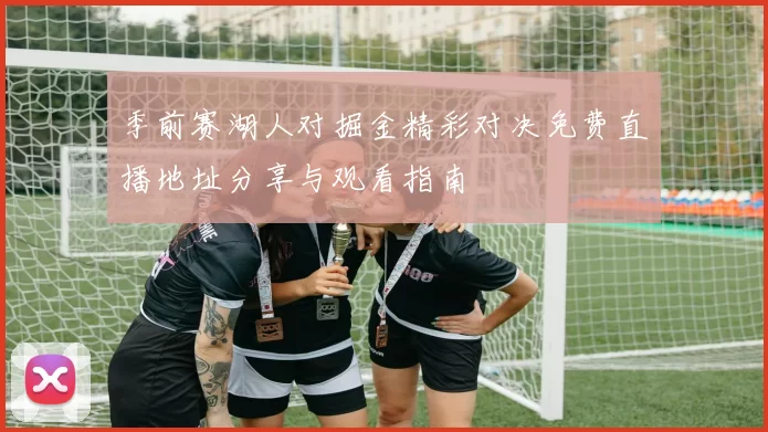 季前赛湖人对掘金精彩对决免费直播地址分享与观看指南