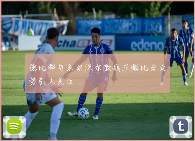 德比郡与米尔沃尔激战正酣比分走势引人关注