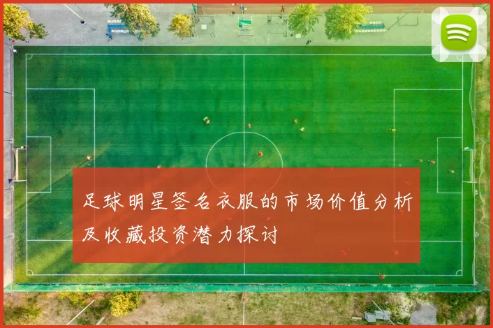 足球明星签名衣服的市场价值分析及收藏投资潜力探讨
