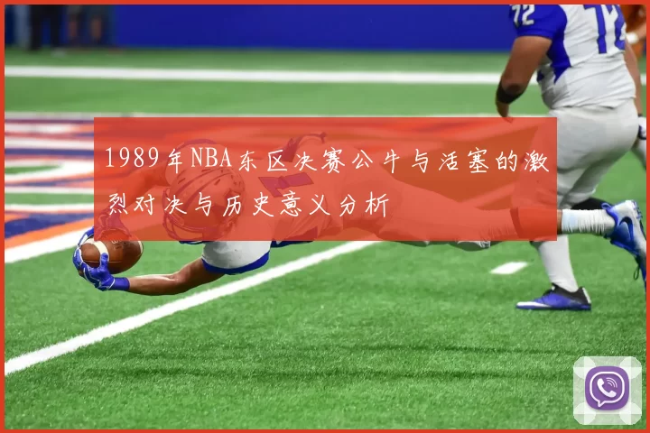 1989年NBA东区决赛公牛与活塞的激烈对决与历史意义分析