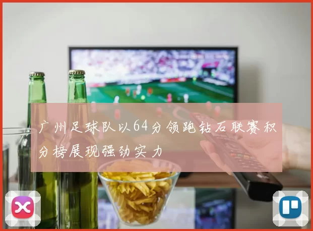 广州足球队以64分领跑钻石联赛积分榜展现强劲实力