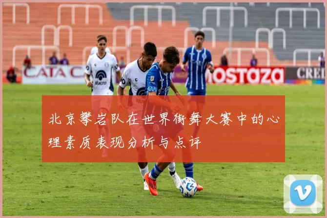 北京攀岩队在世界街舞大赛中的心理素质表现分析与点评
