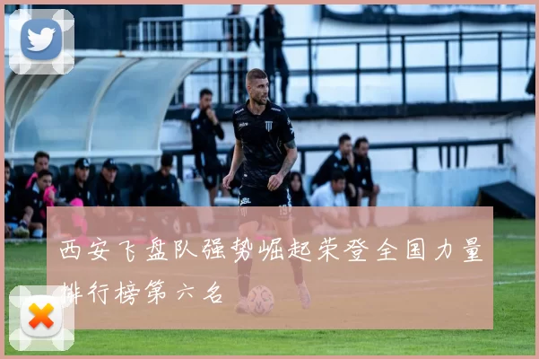 西安飞盘队强势崛起荣登全国力量排行榜第六名