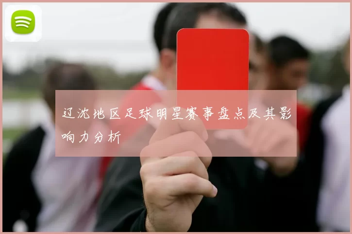 辽沈地区足球明星赛事盘点及其影响力分析
