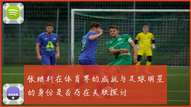 张继科在体育界的成就与足球明星的身份是否存在关联探讨