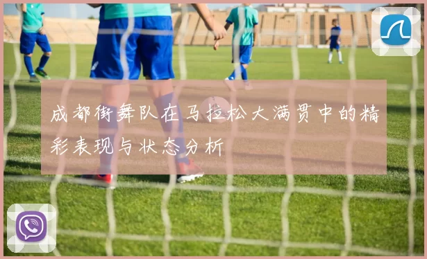 成都街舞队在马拉松大满贯中的精彩表现与状态分析