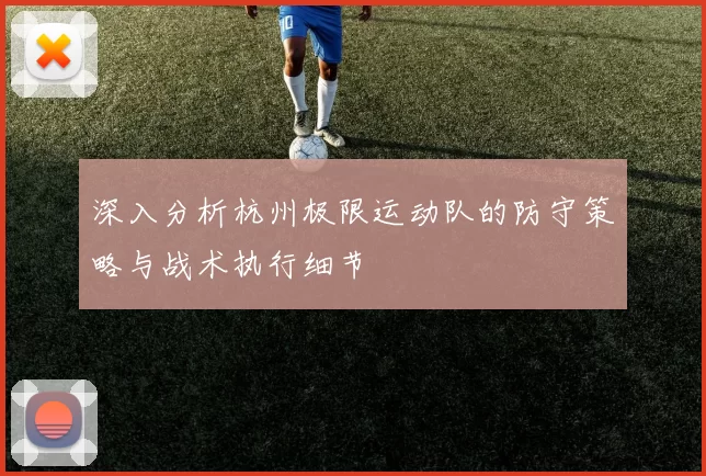 深入分析杭州极限运动队的防守策略与战术执行细节