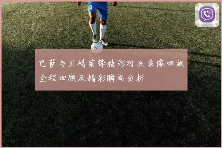 巴萨与川崎前锋精彩对决录像回放全程回顾及精彩瞬间分析