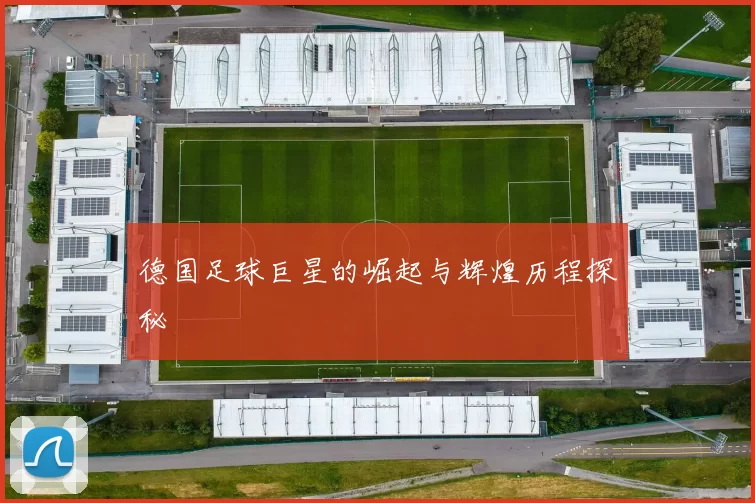 德国足球巨星的崛起与辉煌历程探秘
