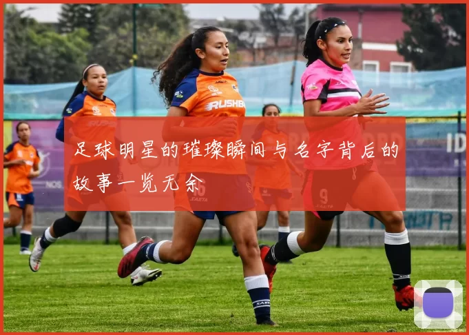 足球明星的璀璨瞬间与名字背后的故事一览无余