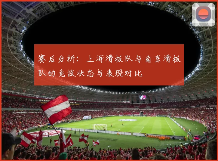 赛后分析：上海滑板队与南京滑板队的竞技状态与表现对比