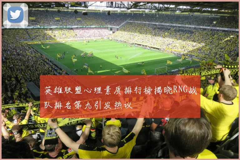 英雄联盟心理素质排行榜揭晓RNG战队排名第九引发热议