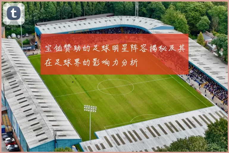 宝铂赞助的足球明星阵容揭秘及其在足球界的影响力分析