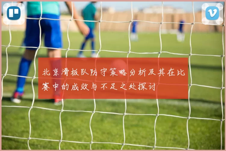 北京滑板队防守策略分析及其在比赛中的成效与不足之处探讨